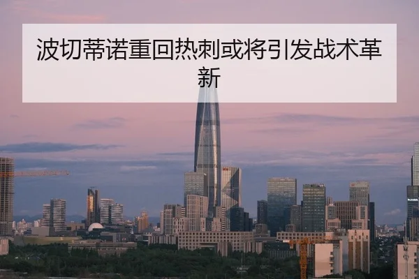 波切蒂诺重回热刺或将引发战术革新