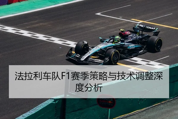 法拉利车队F1赛季策略与技术调整深度分析
