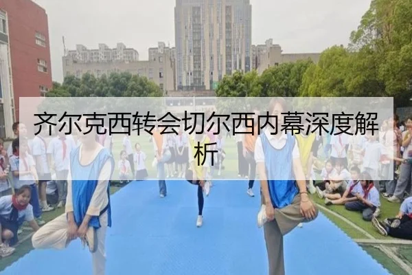 齐尔克西转会切尔西内幕深度解析